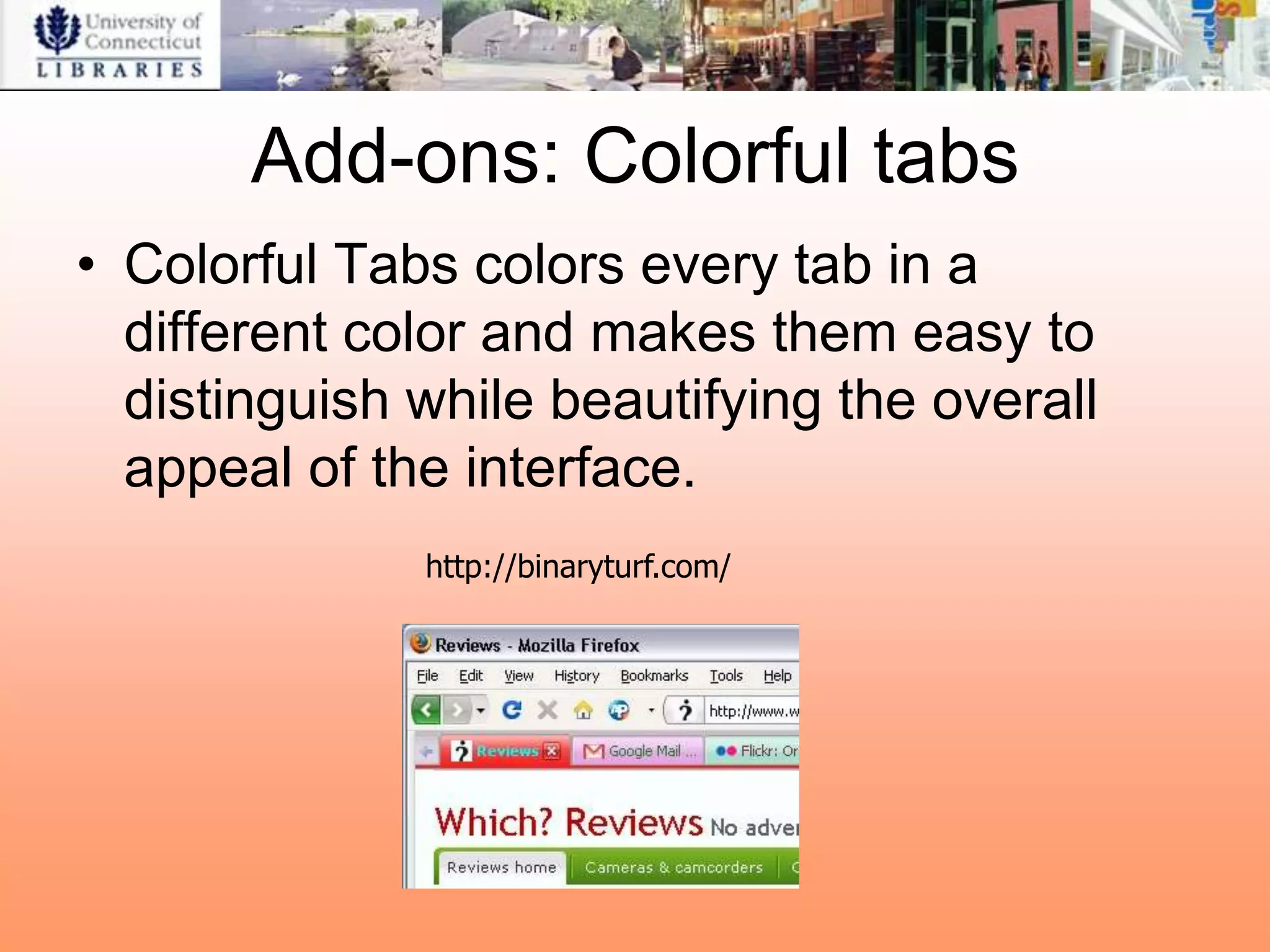 Add-ons: Colorful tabs
• Colorful Tabs colors every tab in a
  different color and makes them easy to
  distinguish while beautifying the overall
  appeal of the interface.
              http://binaryturf.com/
 