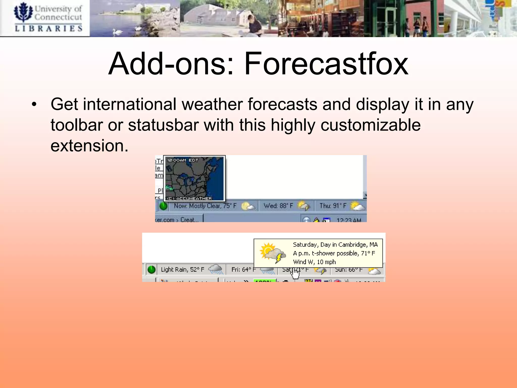 Add-ons: Forecastfox
• Get international weather forecasts and display it in any
  toolbar or statusbar with this highly customizable
  extension.
 