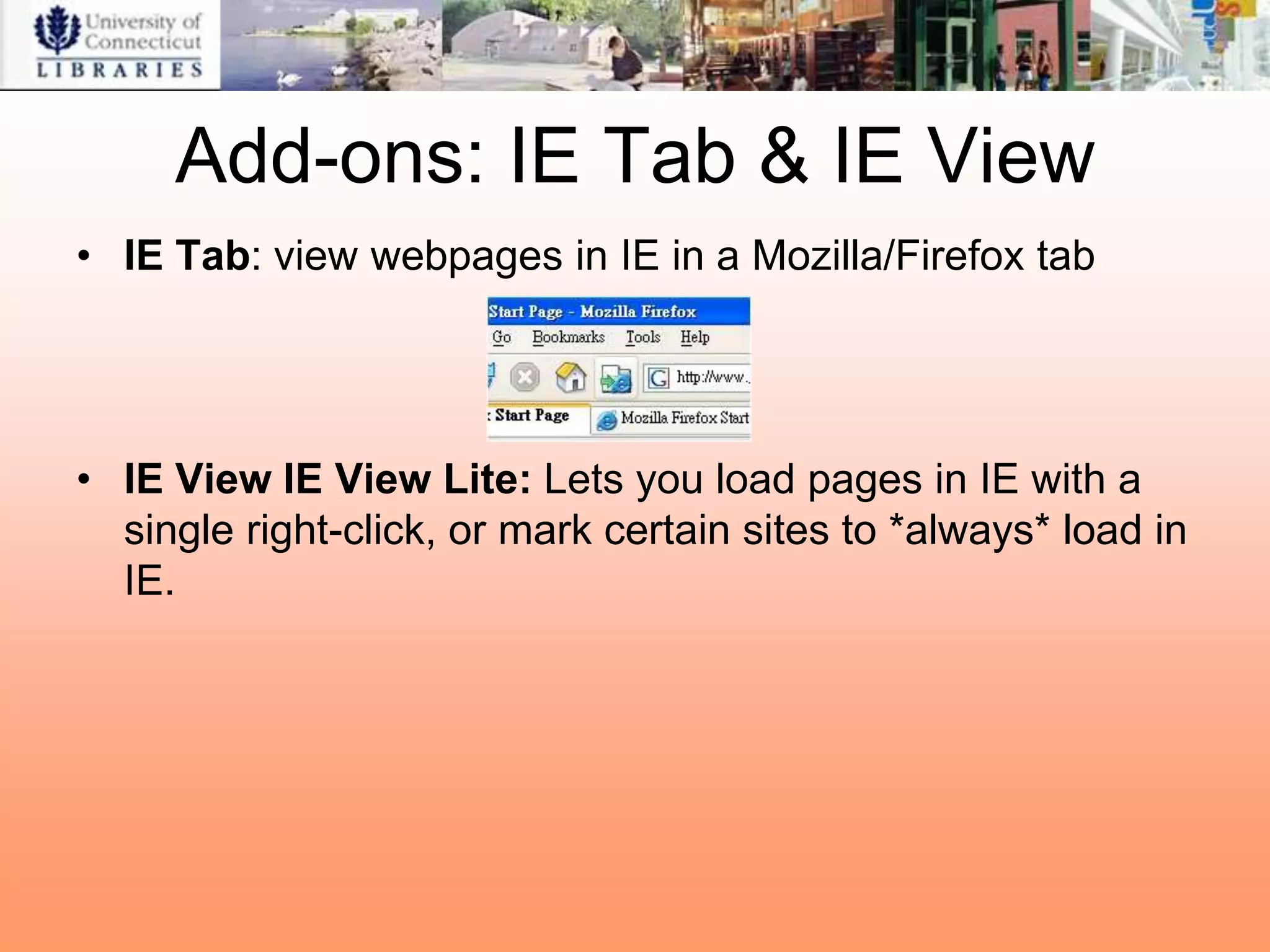 Add-ons: IE Tab & IE View
• IE Tab: view webpages in IE in a Mozilla/Firefox tab




• IE View IE View Lite: Lets you load pages in IE with a
  single right-click, or mark certain sites to *always* load in
  IE.
 