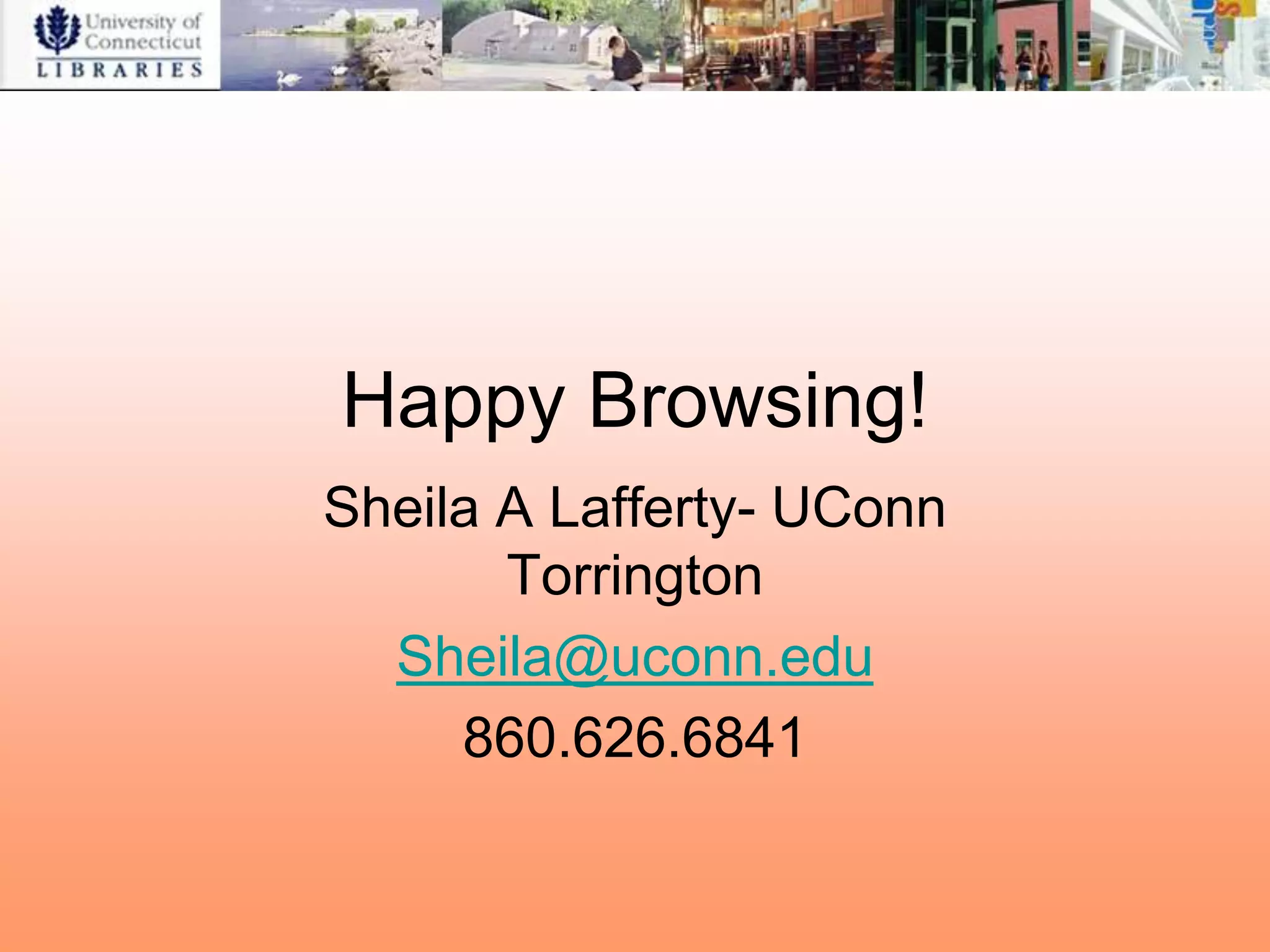 Happy Browsing!
Sheila A Lafferty- UConn
       Torrington
  Sheila@uconn.edu
     860.626.6841
 