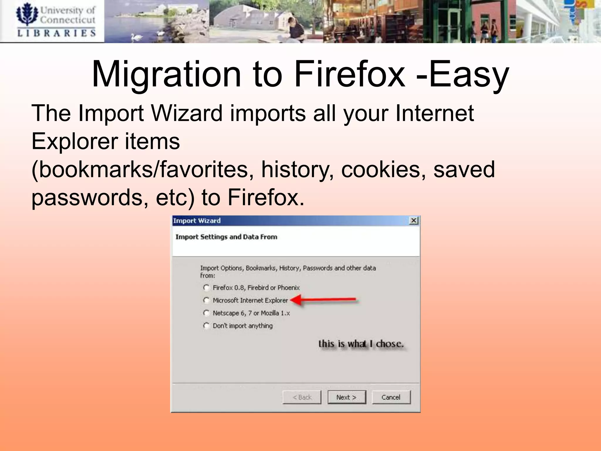 Migration to Firefox -Easy
The Import Wizard imports all your Internet
Explorer items
(bookmarks/favorites, history, cookies, saved
passwords, etc) to Firefox.
 