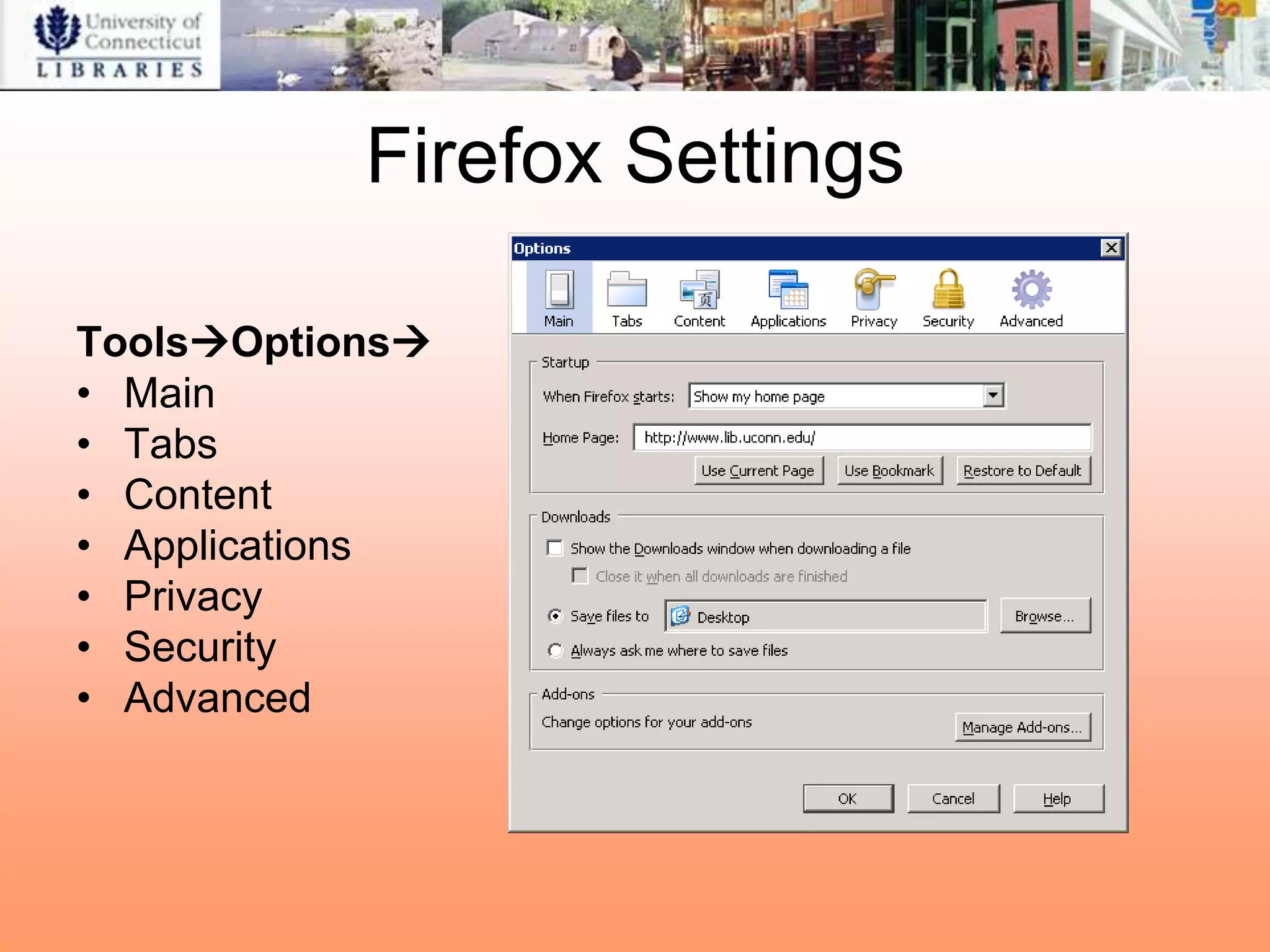 Firefox Settings

ToolsOptions
• Main
• Tabs
• Content
• Applications
• Privacy
• Security
• Advanced
 