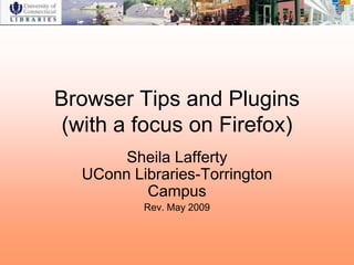 Browser Tips and Plugins
 (with a focus on Firefox)
       Sheila Lafferty
  UConn Libraries-Torrington
          Campus
          Rev. May 2009
 