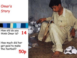 Omar’s Story How old do you think Omar is? How much did her get paid to make the football? 14 50p 