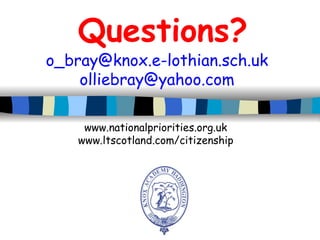 Questions? [email_address] [email_address] www.nationalpriorities.org.uk www.ltscotland.com/citizenship 