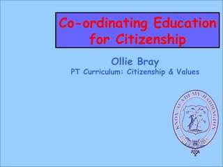 Co-ordinating Education for Citizenship Ollie Bray PT Curriculum: Citizenship & Values 