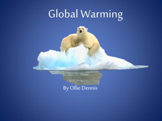 Global Warming
By Ollie Dennis
 