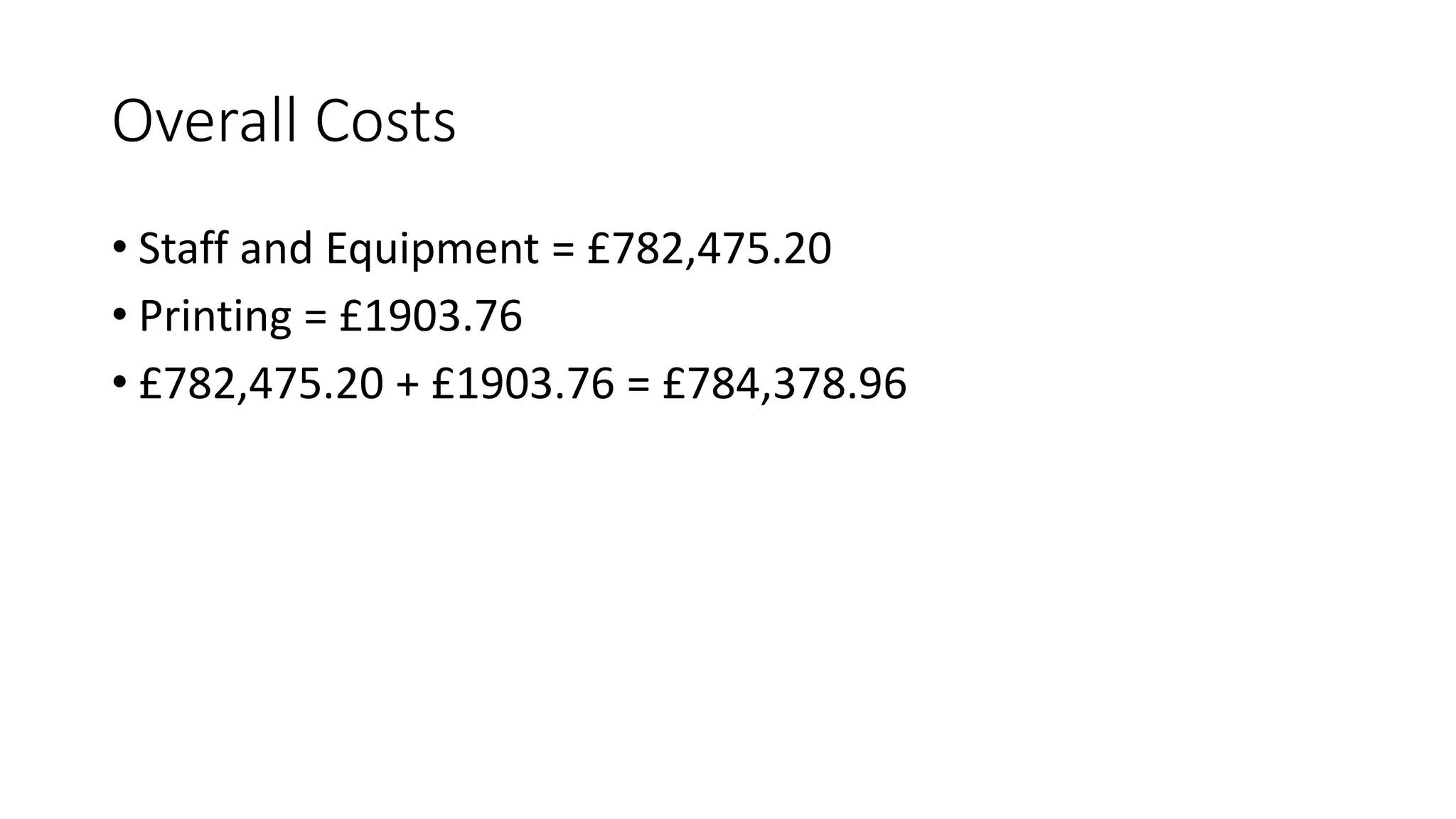 Overall Costs
• Staff and Equipment = £782,475.20
• Printing = £1903.76
• £782,475.20 + £1903.76 = £784,378.96
 