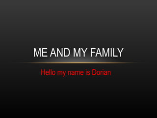 Hello my name is Dorian ME AND MY FAMILY 