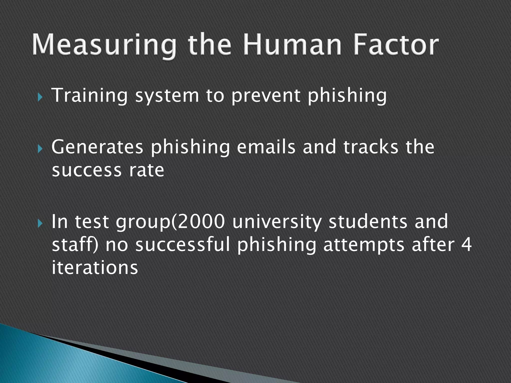  Training system to prevent phishing
 Generates phishing emails and tracks the
success rate
 In test group(2000 university students and
staff) no successful phishing attempts after 4
iterations
 