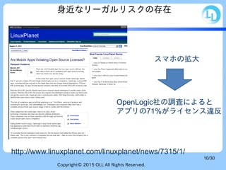 Copyright© 2015 OLL All Rights Reserved.
10/30
身近なリーガルリスクの存在
スマホの拡大
http://www.linuxplanet.com/linuxplanet/news/7315/1/
OpenLogic社の調査によると
アプリの71%がライセンス違反
 