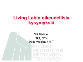 LivingLabin oikeudellisia kysymyksiä Olli Pitkänen TkT, OTKAalto-yliopisto / HIIT 