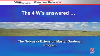 Know how. Know now.



  The 4 W‟s answered …




The Nebraska Extension Master Gardener
               Program
 