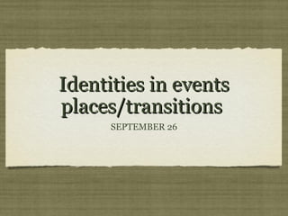 Identities in events
places/transitions
      SEPTEMBER 26
 