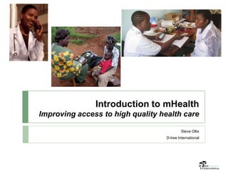 Introduction to mHealth
Improving access to high quality health care

                                           Steve Ollis
                                   D-tree International
 