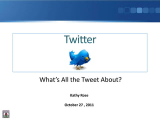 What’s All the Tweet About?

           Kathy Rose

        October 27 , 2011
 