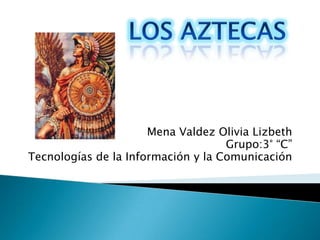 Mena Valdez Olivia Lizbeth
                                    Grupo:3° “C”
Tecnologías de la Información y la Comunicación
 