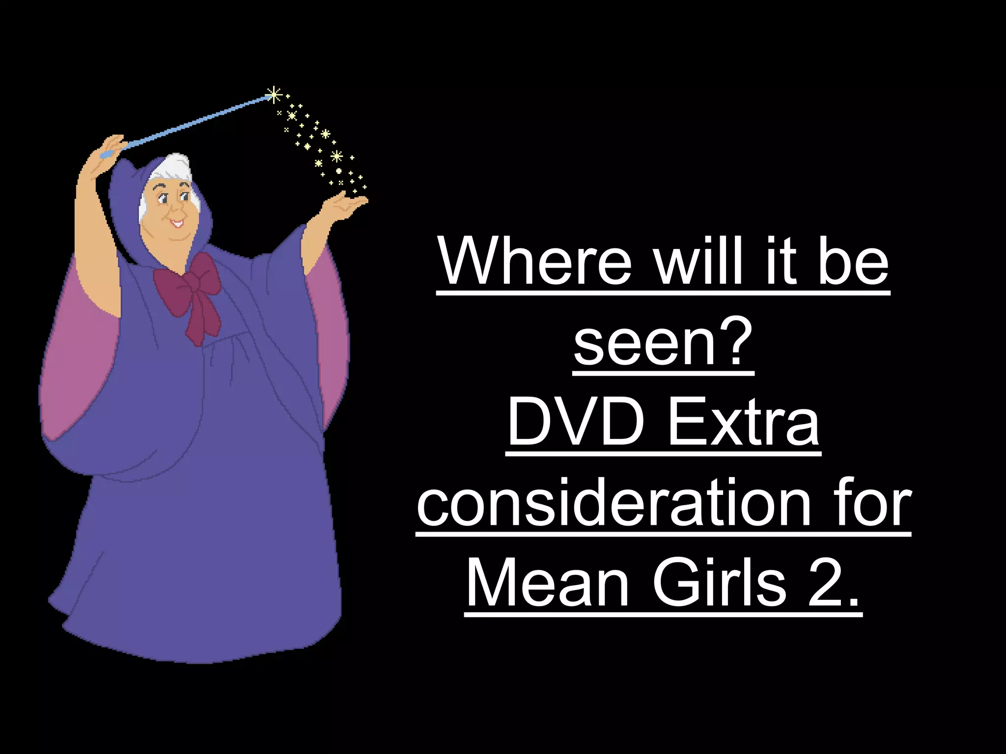 Where will it be seen?DVD Extra consideration for Mean Girls 2.