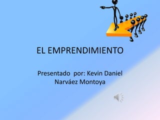 EL EMPRENDIMIENTO
Presentado por: Kevin Daniel
Narváez Montoya
 