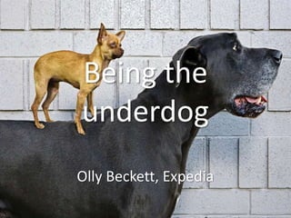 Being the
underdog
Olly Beckett, Expedia
 