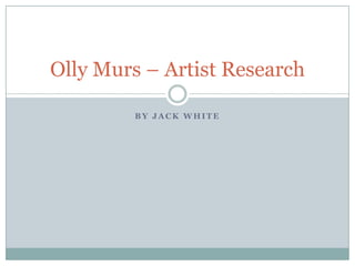 B Y J A C K W H I T E
Olly Murs – Artist Research
 