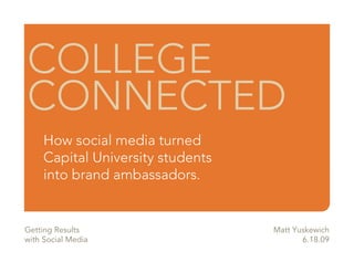 COLLEGE
CONNECTED
     How social media turned
     Capital University students
     into brand ambassadors.


Getting Results                    Matt Yuskewich
with Social Media                         6.18.09
 