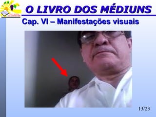 13/23
Cap. VI – Manifestações visuaisCap. VI – Manifestações visuais
O LIVRO DOS MÉDIUNSO LIVRO DOS MÉDIUNS
 