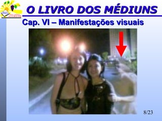 8/23
Cap. VI – Manifestações visuaisCap. VI – Manifestações visuais
O LIVRO DOS MÉDIUNSO LIVRO DOS MÉDIUNS
 
