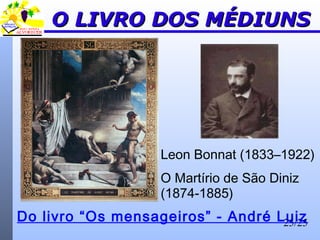 25/25
O LIVRO DOS MÉDIUNSO LIVRO DOS MÉDIUNS
Do livro “Os mensageiros” - André Luiz
Leon Bonnat (1833–1922)
O Martírio de São Diniz
(1874-1885)
 