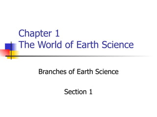Chapter 1 The World of Earth Science Branches of Earth Science Section 1 