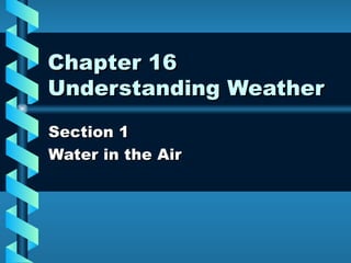 Chapter 16 Understanding Weather Section 1  Water in the Air 