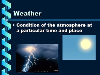 Weather Condition of the atmosphere at a particular time and place 