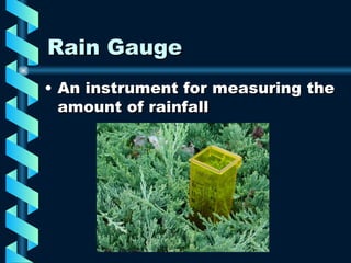 Rain Gauge An instrument for measuring the amount of rainfall 