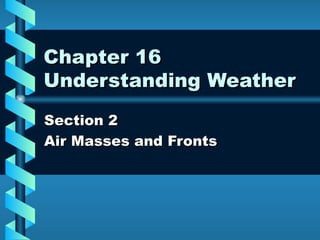 Chapter 16 Understanding Weather Section 2 Air Masses and Fronts 