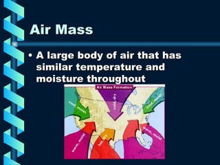 Air Mass A large body of air that has similar temperature and moisture throughout 
