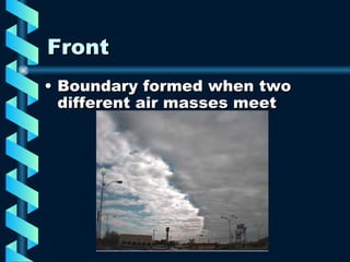 Front Boundary formed when two different air masses meet 