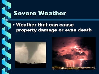 Severe Weather Weather that can cause property damage or even death  