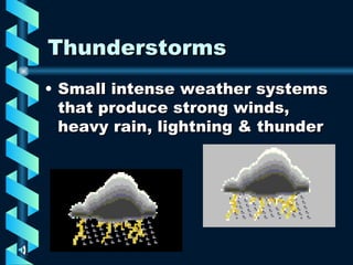 Thunderstorms Small intense weather systems that produce strong winds, heavy rain, lightning & thunder 