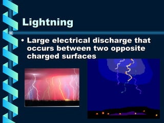 Lightning Large electrical discharge that occurs between two opposite charged surfaces 