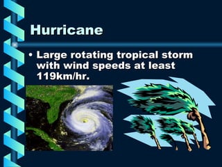 Hurricane  Large rotating tropical storm with wind speeds at least 119km/hr. 