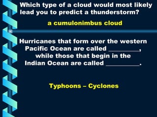 Hurricanes that form over the western Pacific Ocean are called __________, while those that begin in the Indian Ocean are called ___________. Typhoons – Cyclones   Which type of a cloud would most likely lead you to predict a thunderstorm? a cumulonimbus cloud 