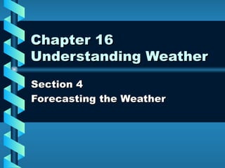 Chapter 16 Understanding Weather Section 4  Forecasting the Weather 