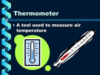 Thermometer A tool used to measure air temperature 