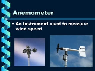 Anemometer An instrument used to measure wind speed 