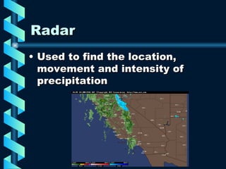 Radar Used to find the location, movement and intensity of precipitation 