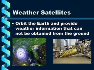 Weather Satellites Orbit the Earth and provide weather information that can not be obtained from the ground 