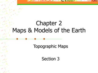 Chapter 2 Maps & Models of the Earth Topographic Maps Section 3 