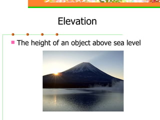 Elevation The height of an object above sea level 