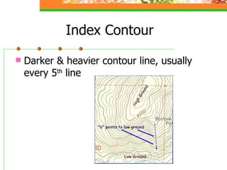 Index Contour Darker & heavier contour line, usually every 5 th  line 