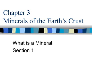 Chapter 3 Minerals of the Earth’s Crust What is a Mineral Section 1 